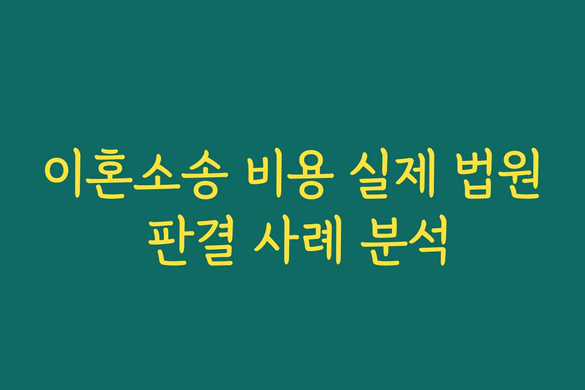 이혼소송 비용 실제 법원 판결 사례 분석