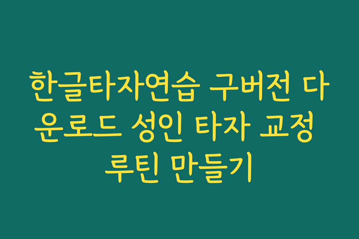 한글타자연습 구버전 다운로드 성인 타자 교정 루틴 만들기