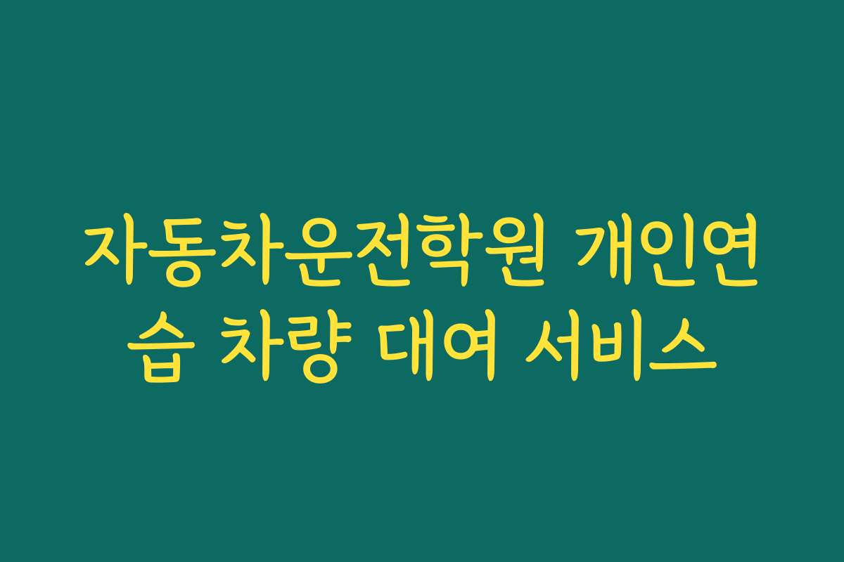 자동차운전학원 개인연습 차량 대여 서비스 자동차운전학원 개인연습 차량 대여 서비스