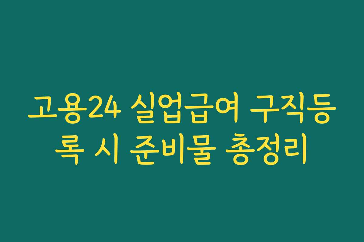 고용24 실업급여 구직등록 시 준비물 총정리