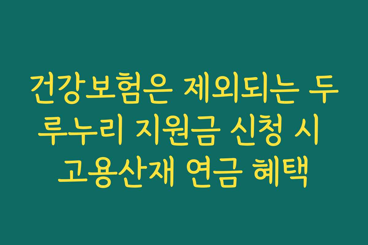 건강보험은 제외되는 두루누리 지원금 신청 시 고용산재 연금 혜택 건강보험은 제외되는 두루누리 지원금 신청 시 고용산재 연금 혜택