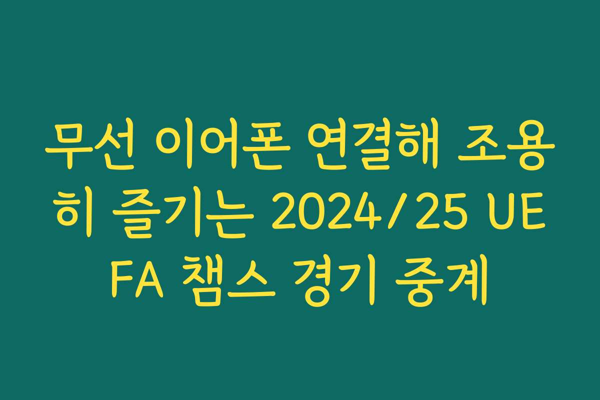 무선 이어폰 연결해 조용히 즐기는 2024/25 UEFA 챔스 경기 중계