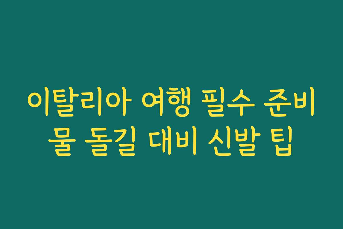 이탈리아 여행 필수 준비물 돌길 대비 신발 팁