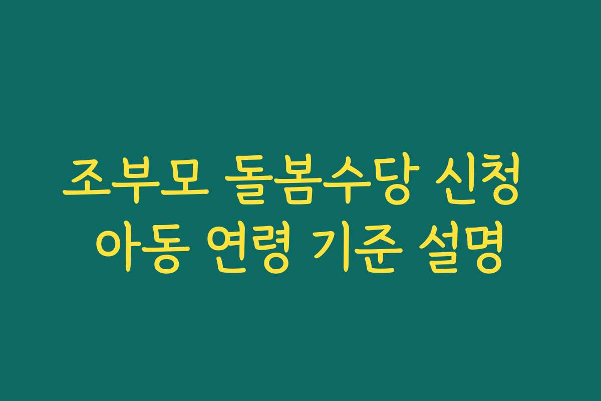 조부모 돌봄수당 신청 아동 연령 기준 설명