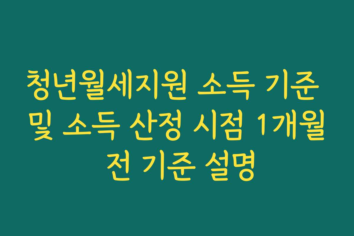 청년월세지원 소득 기준 및 소득 산정 시점 1개월 전 기준 설명