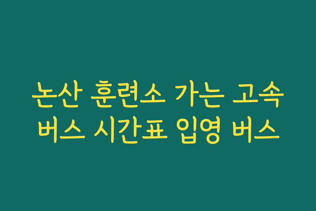 논산 훈련소 가는 고속버스 시간표 입영 버스