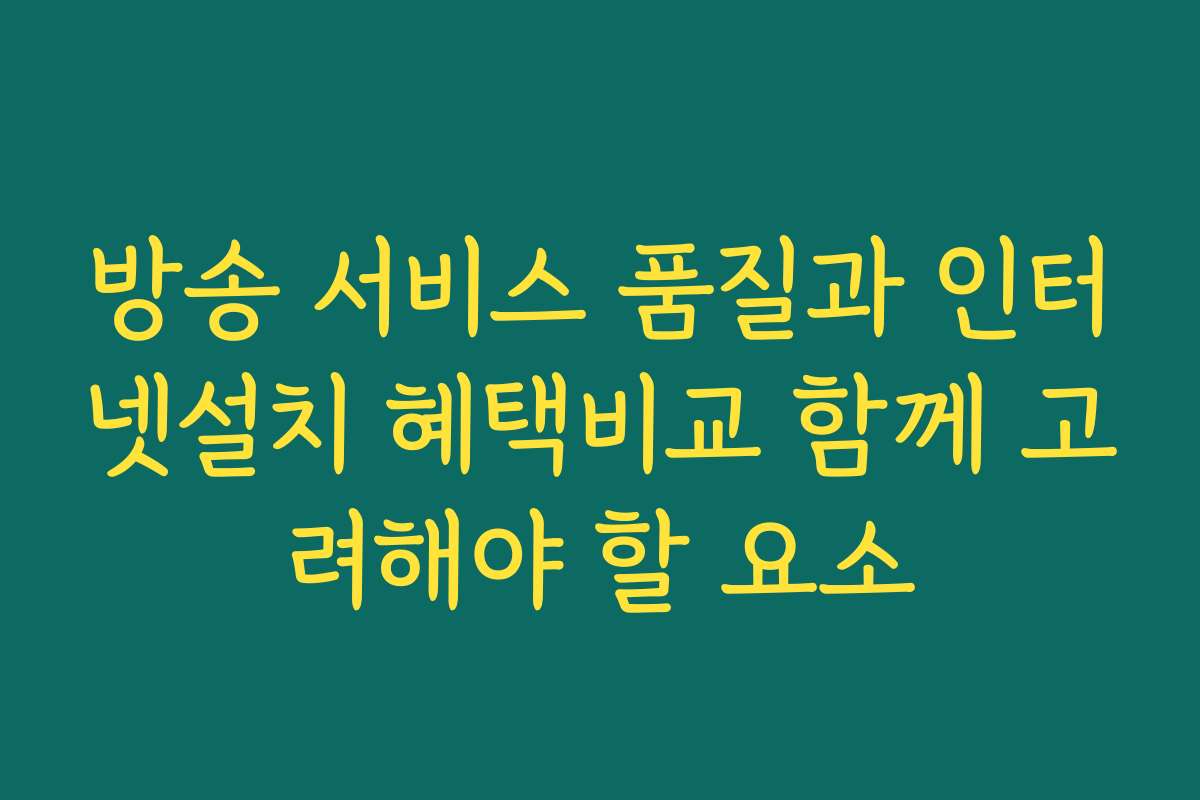 방송 서비스 품질과 인터넷설치 혜택비교 함께 고려해야 할 요소