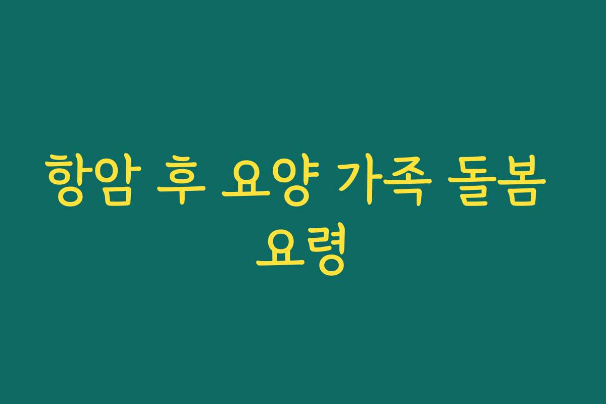 항암 후 요양 가족 돌봄 요령