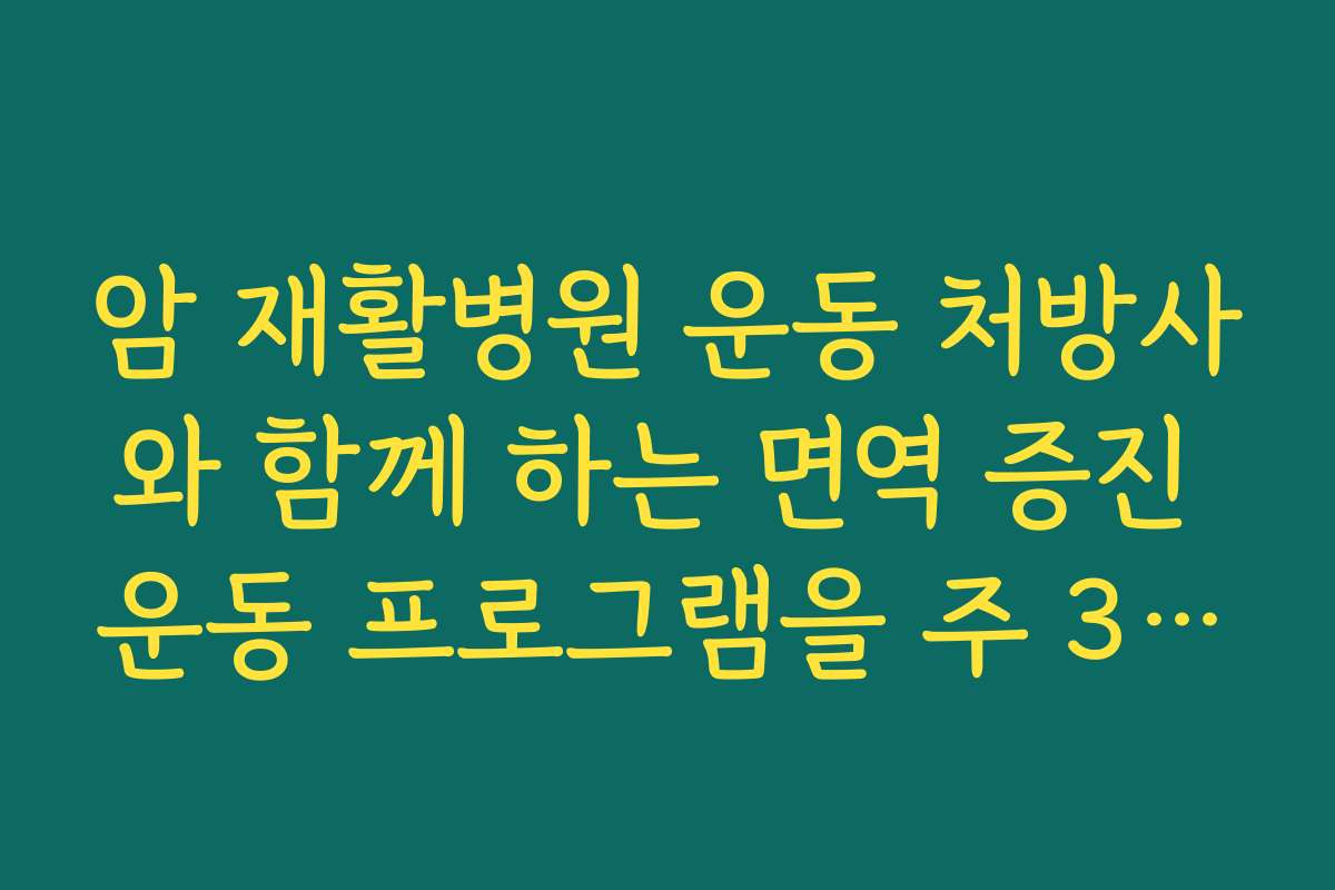 암 재활병원 운동 처방사와 함께 하는 면역 증진 운동 프로그램을 주 3~5회 운영하는 곳 알아보기