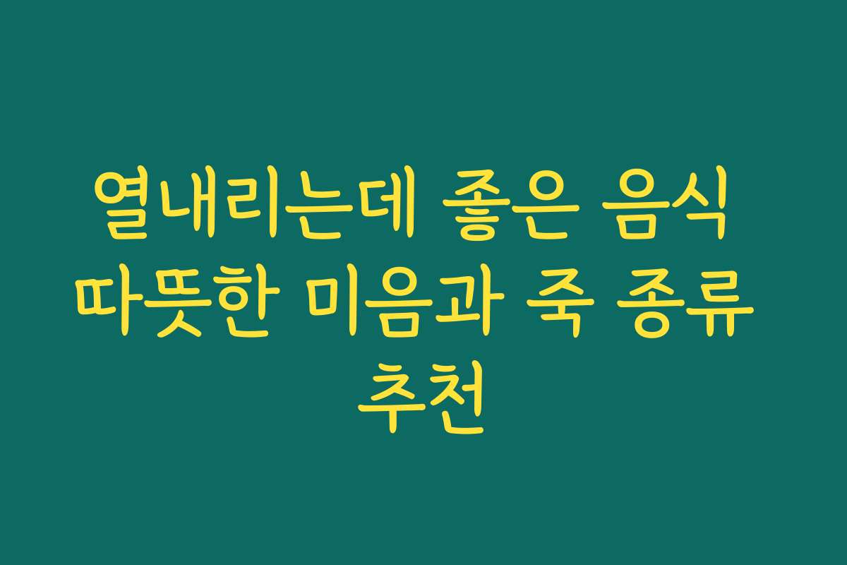 열내리는데 좋은 음식 따뜻한 미음과 죽 종류 추천