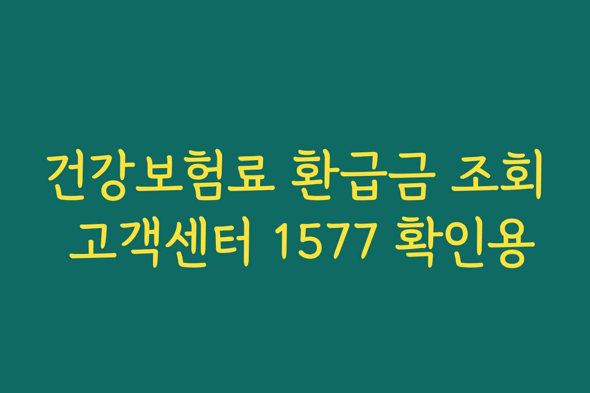 건강보험료 환급금 조회 고객센터 1577 확인용