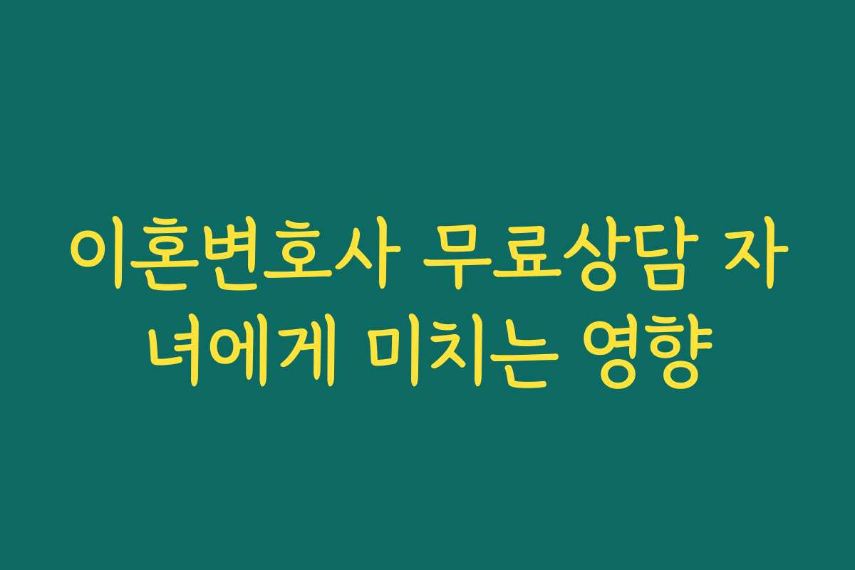 이혼변호사 무료상담 자녀에게 미치는 영향
