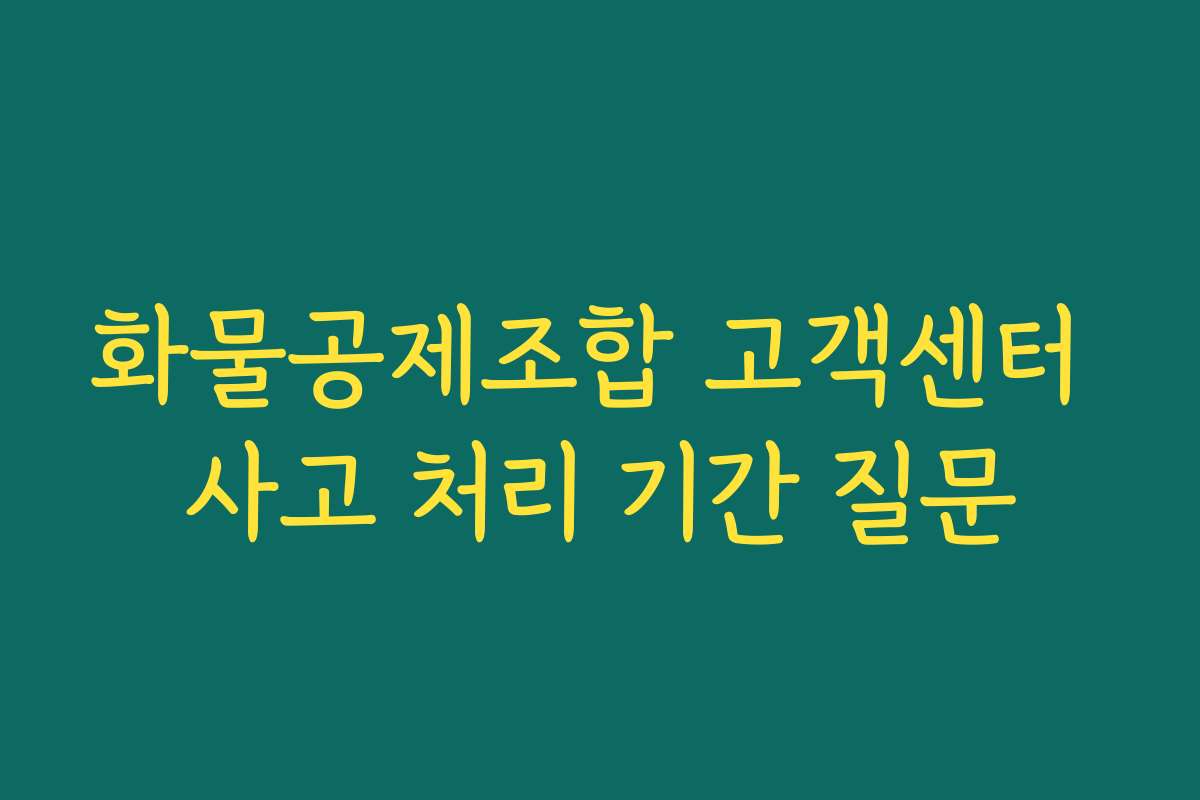 화물공제조합 고객센터 사고 처리 기간 질문 화물공제조합 고객센터 사고 처리 기간 질문