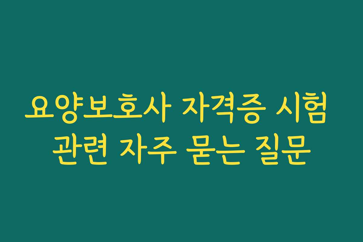 요양보호사 자격증 시험 관련 자주 묻는 질문