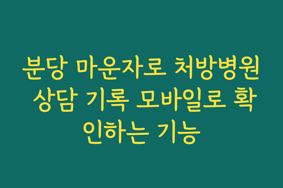 분당 마운자로 처방병원 상담 기록 모바일로 확인하는 기능 분당 마운자로 처방병원 상담 기록 모바일로 확인하는 기능