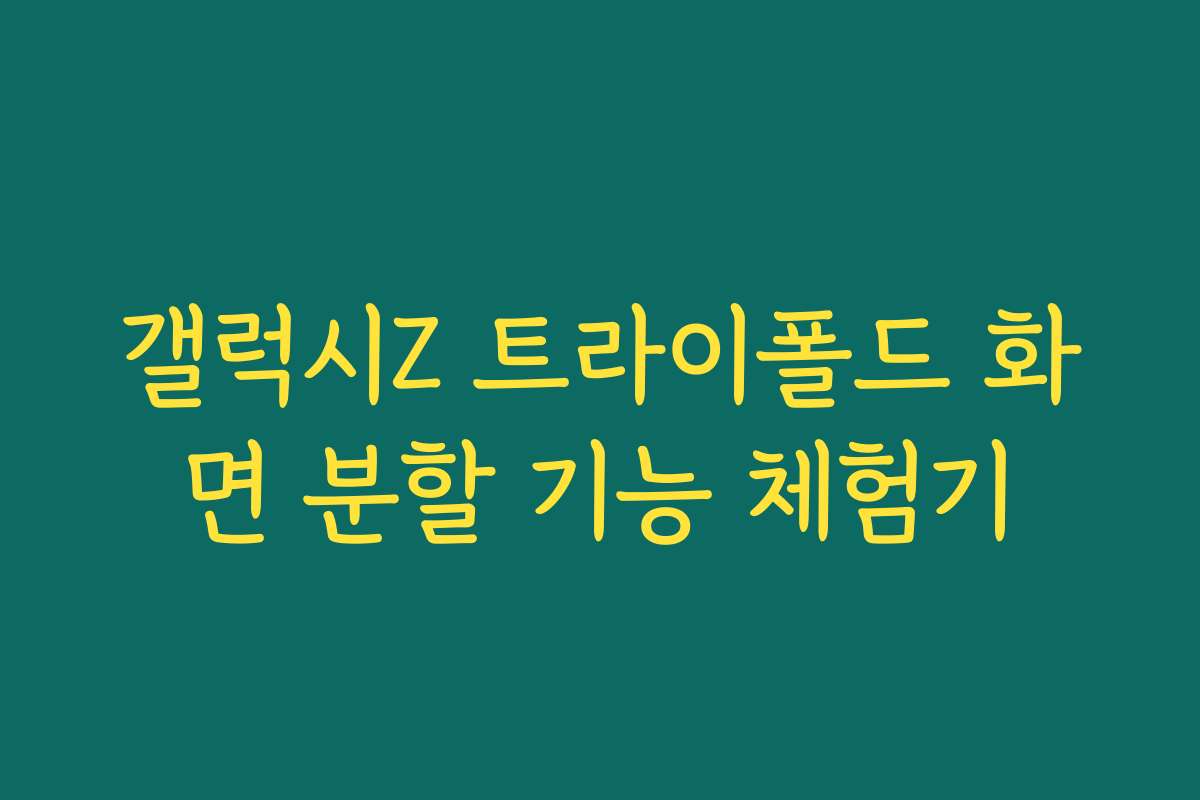 갤럭시Z 트라이폴드 화면 분할 기능 체험기