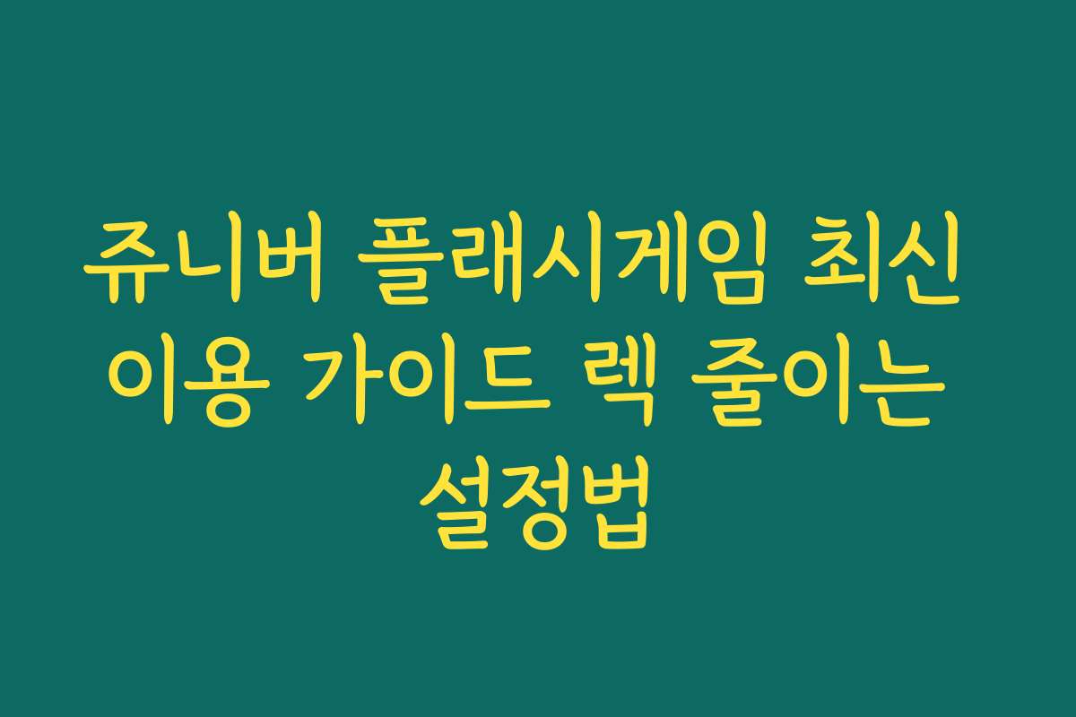 쥬니버 플래시게임 최신 이용 가이드 렉 줄이는 설정법