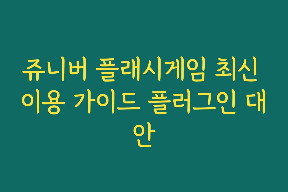쥬니버 플래시게임 최신 이용 가이드 플러그인 대안