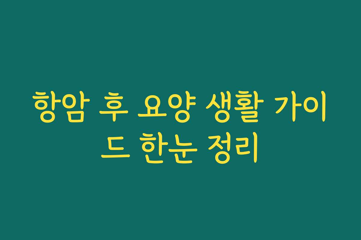 항암 후 요양 생활 가이드 한눈 정리