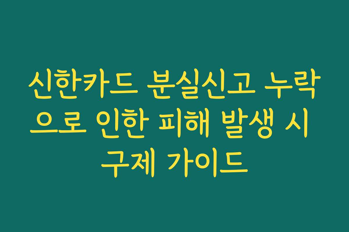신한카드 분실신고 누락으로 인한 피해 발생 시 구제 가이드