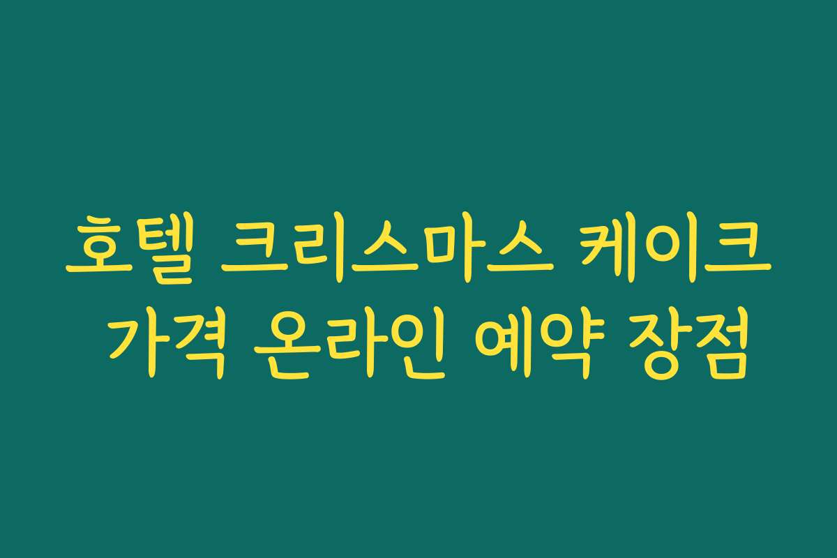 호텔 크리스마스 케이크 가격 온라인 예약 장점