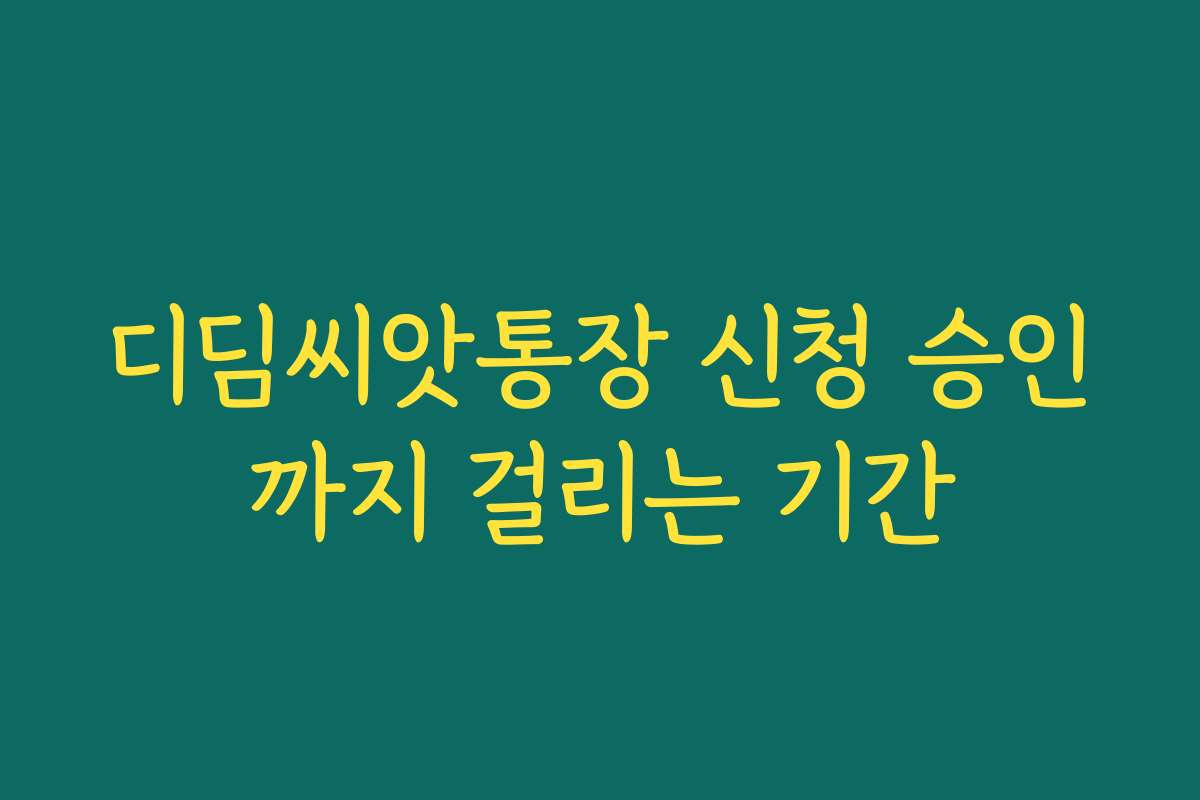 디딤씨앗통장 신청 승인까지 걸리는 기간