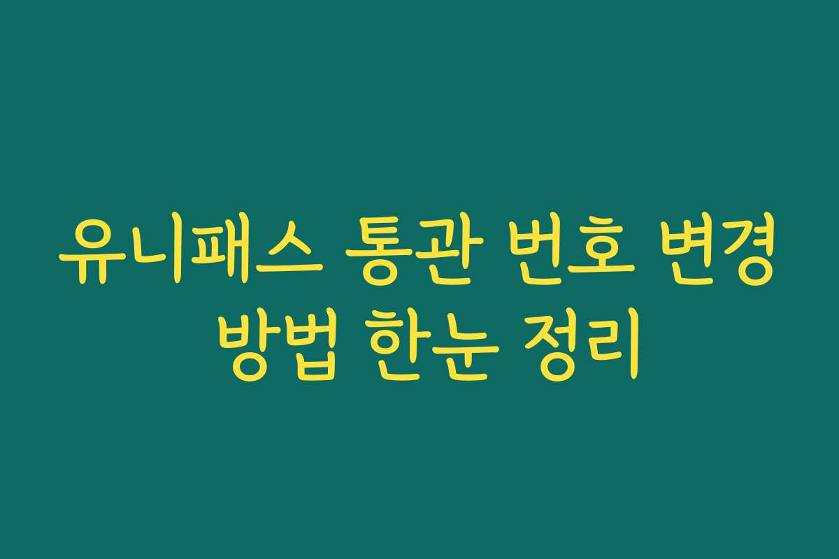 유니패스 통관 번호 변경 방법 한눈 정리 유니패스 통관 번호 변경 방법 한눈 정리