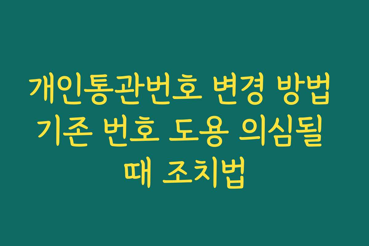 개인통관번호 변경 방법 기존 번호 도용 의심될 때 조치법