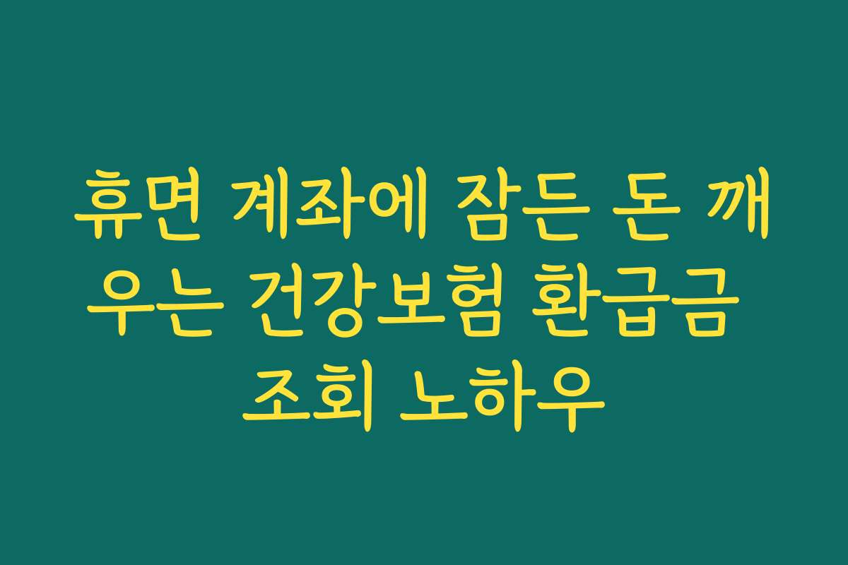 휴면 계좌에 잠든 돈 깨우는 건강보험 환급금 조회 노하우 휴면 계좌에 잠든 돈 깨우는 건강보험 환급금 조회 노하우