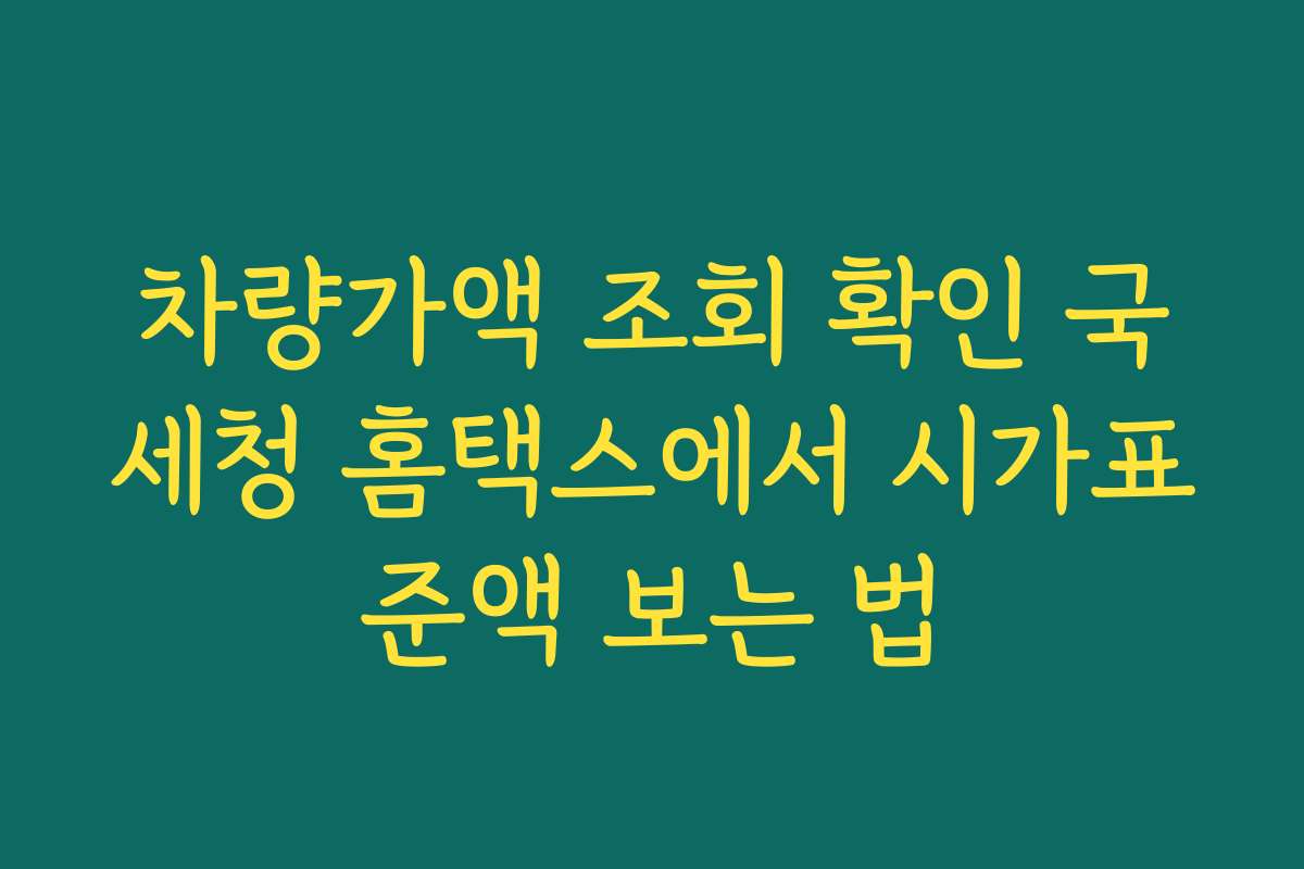 차량가액 조회 확인 국세청 홈택스에서 시가표준액 보는 법