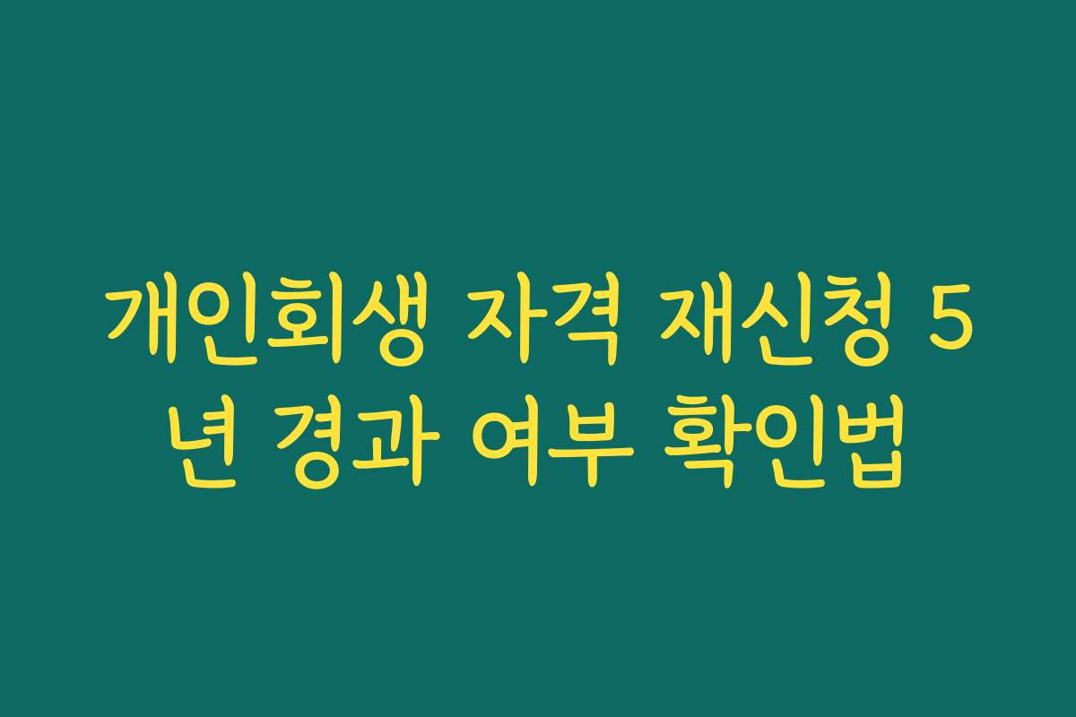 개인회생 자격 재신청 5년 경과 여부 확인법 개인회생 자격 재신청 5년 경과 여부 확인법