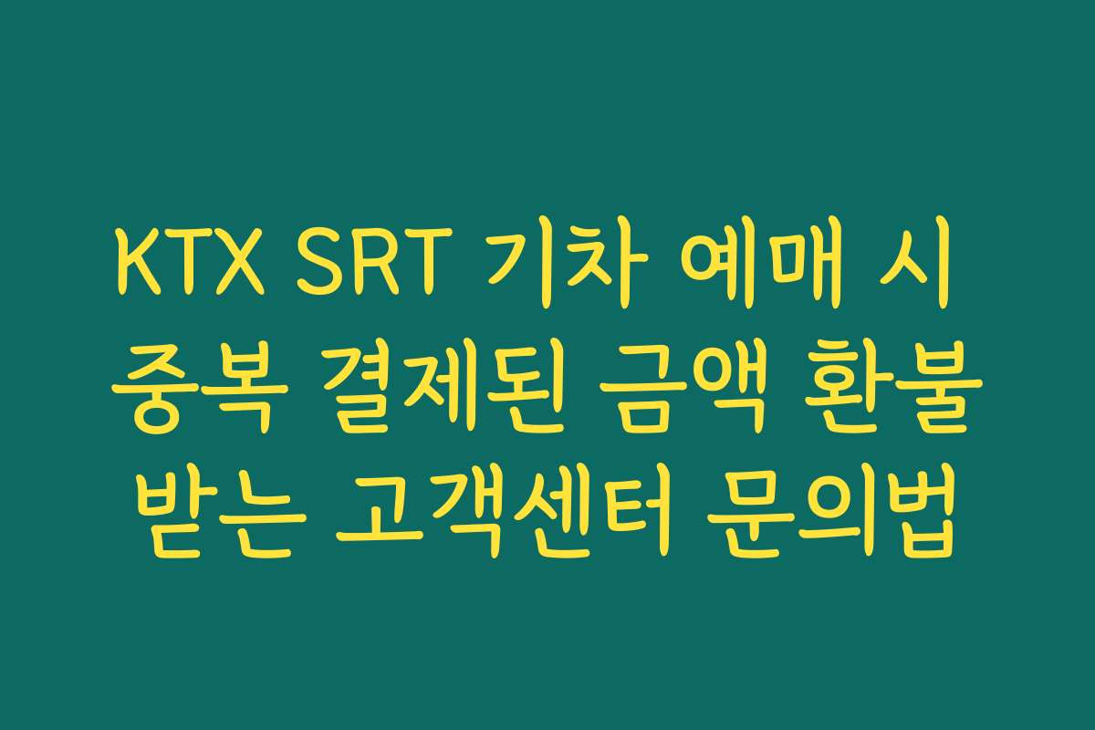 KTX SRT 기차 예매 시 중복 결제된 금액 환불받는 고객센터 문의법