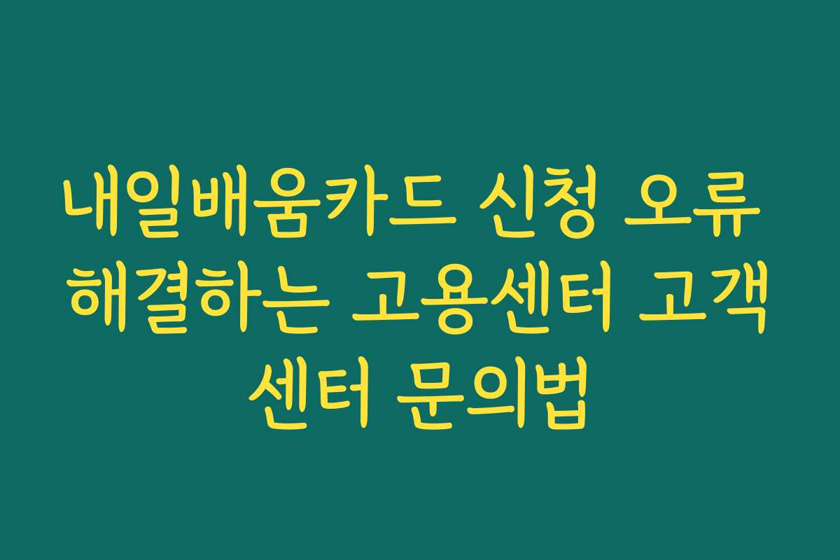 내일배움카드 신청 오류 해결하는 고용센터 고객센터 문의법