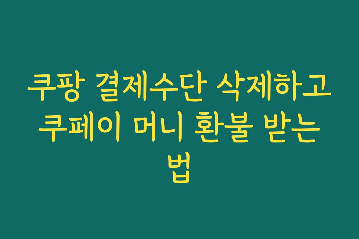 쿠팡 결제수단 삭제하고 쿠페이 머니 환불 받는 법 쿠팡 결제수단 삭제하고 쿠페이 머니 환불 받는 법