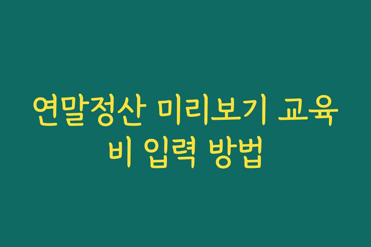 연말정산 미리보기 교육비 입력 방법