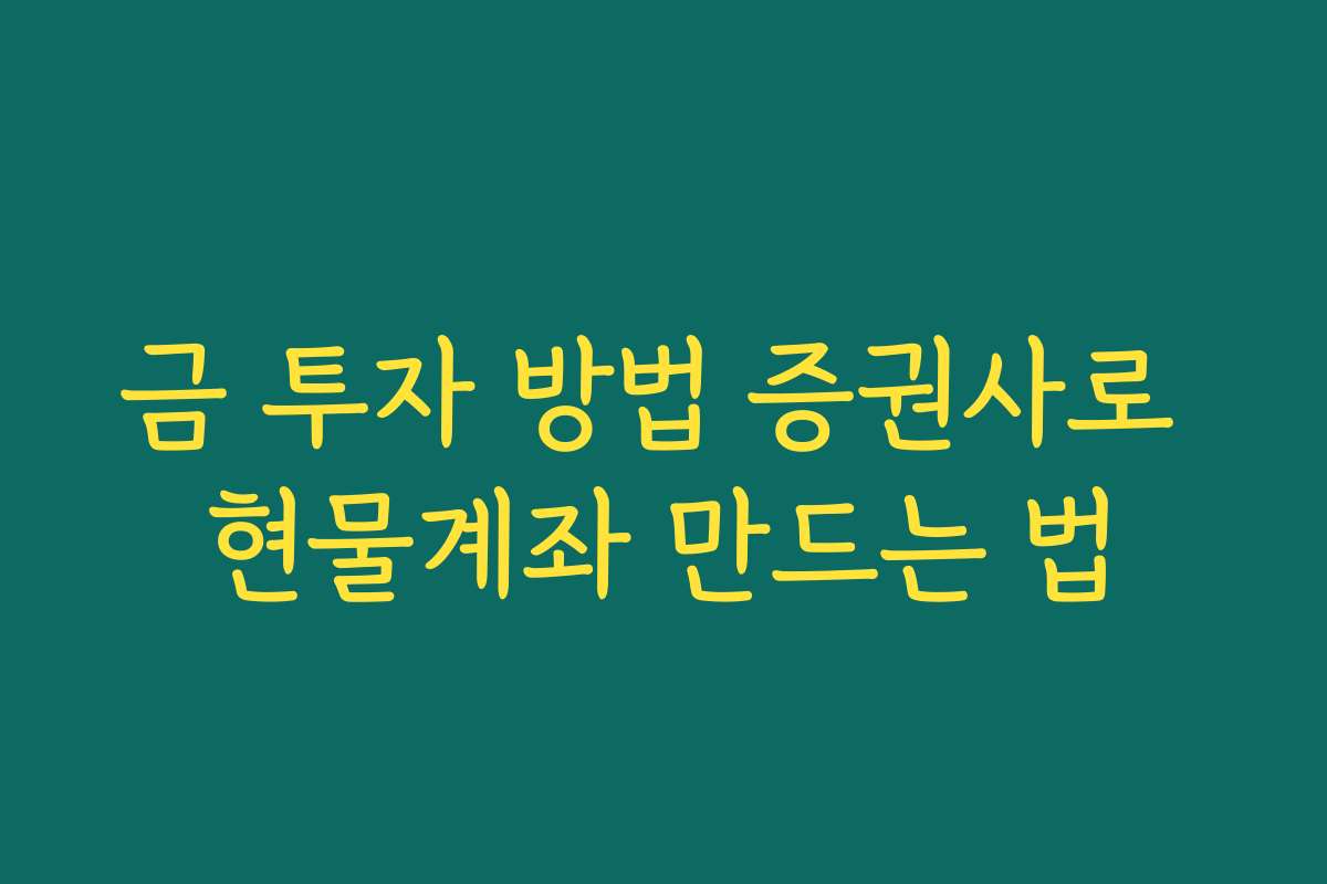 금 투자 방법 증권사로 현물계좌 만드는 법