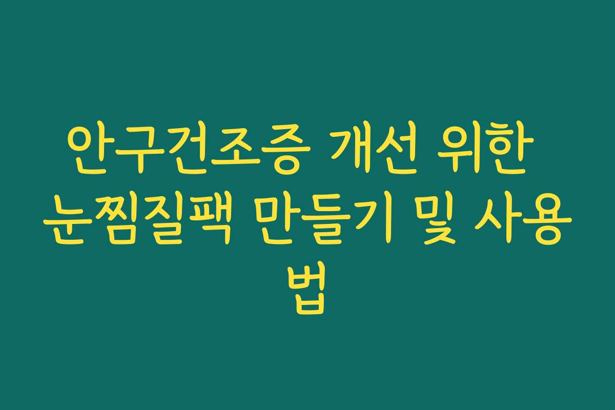안구건조증 개선 위한 눈찜질팩 만들기 및 사용법 안구건조증 개선 위한 눈찜질팩 만들기 및 사용법