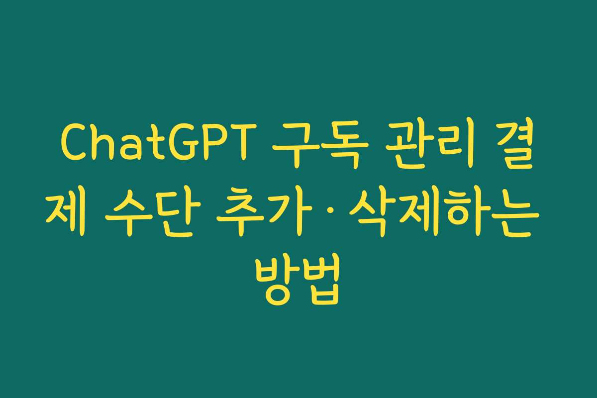 ChatGPT 구독 관리 결제 수단 추가&middot;삭제하는 방법