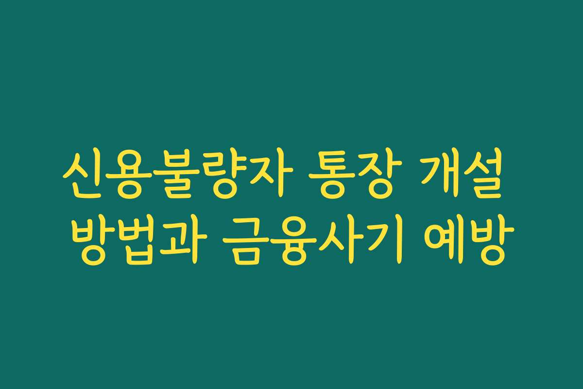 신용불량자 통장 개설 방법과 금융사기 예방 신용불량자 통장 개설 방법과 금융사기 예방