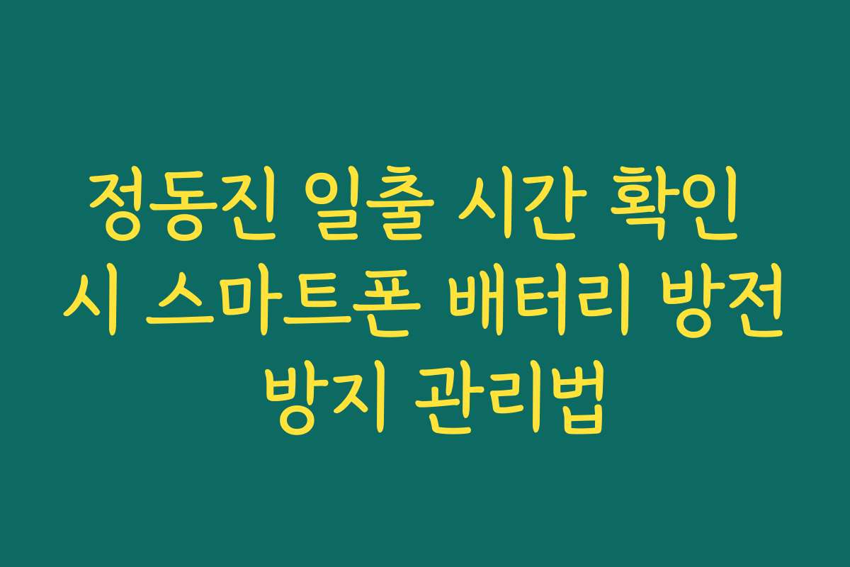 정동진 일출 시간 확인 시 스마트폰 배터리 방전 방지 관리법