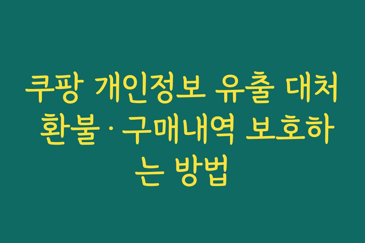 쿠팡 개인정보 유출 대처 환불&middot;구매내역 보호하는 방법