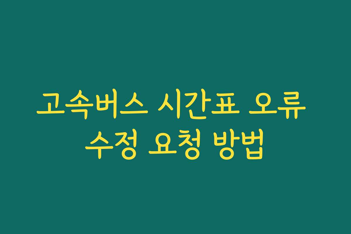 고속버스 시간표 오류 수정 요청 방법