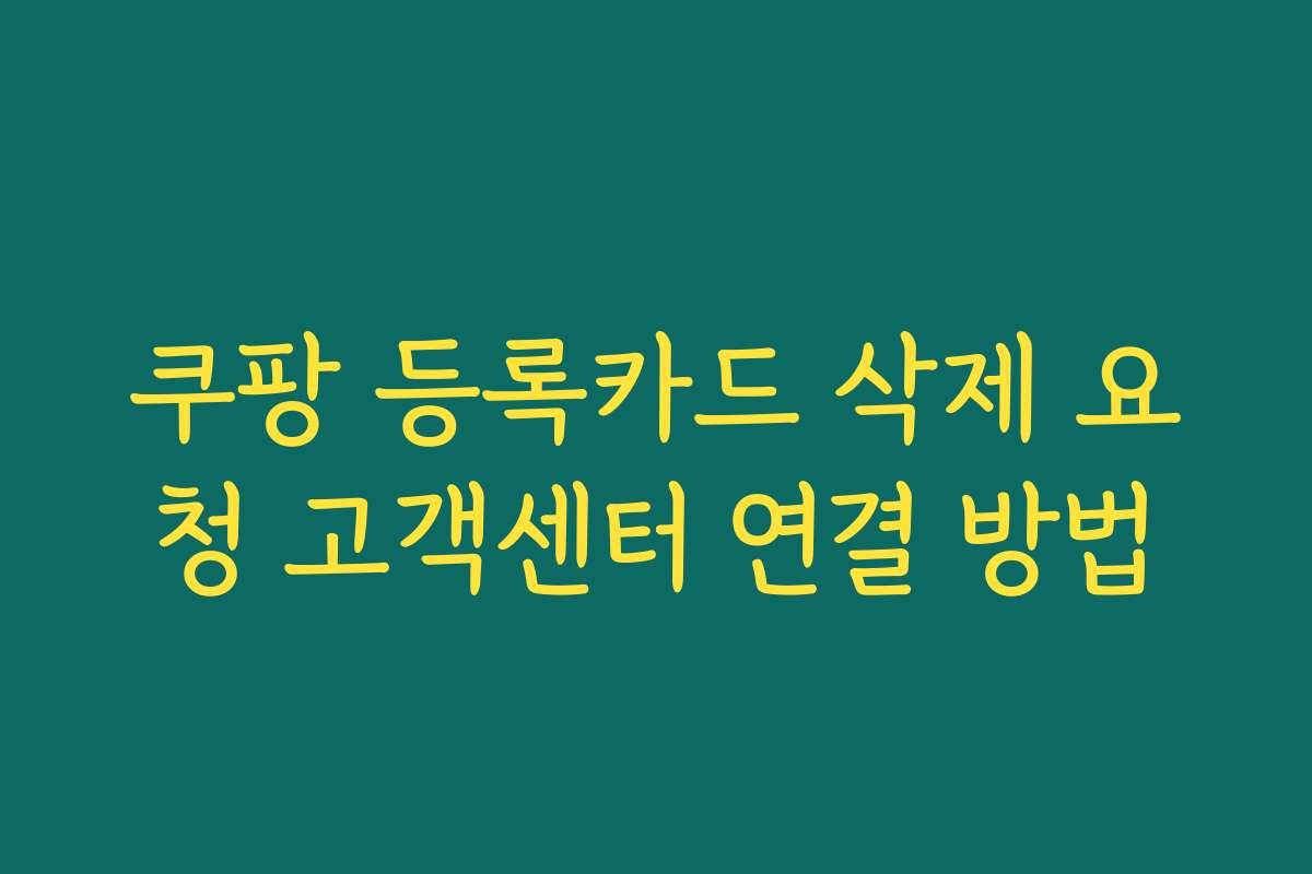 쿠팡 등록카드 삭제 요청 고객센터 연결 방법