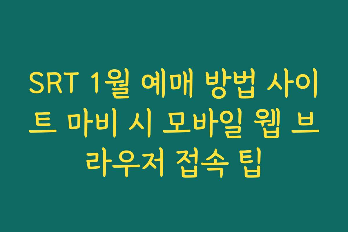 SRT 1월 예매 방법 사이트 마비 시 모바일 웹 브라우저 접속 팁