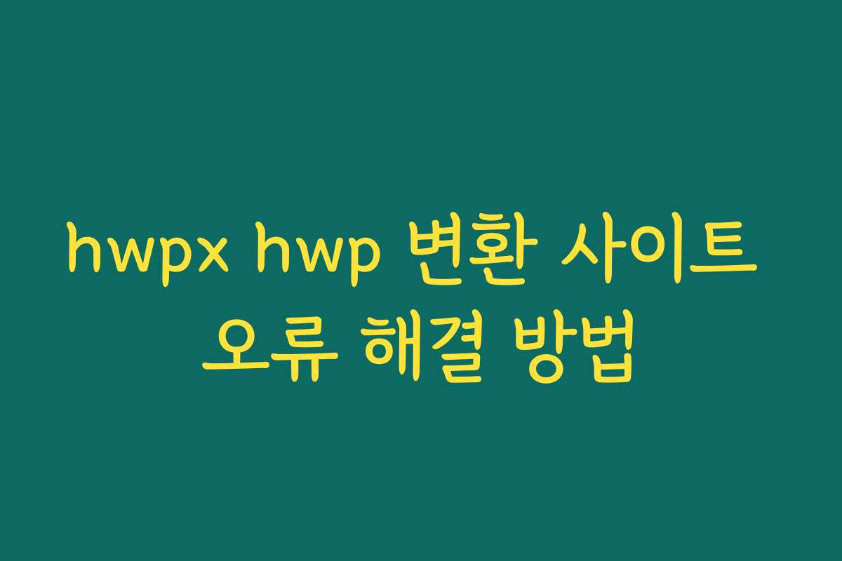 hwpx hwp 변환 사이트 오류 해결 방법 hwpx hwp 변환 사이트 오류 해결 방법