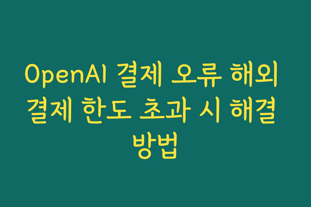 OpenAI 결제 오류 해외 결제 한도 초과 시 해결 방법 OpenAI 결제 오류 해외 결제 한도 초과 시 해결 방법