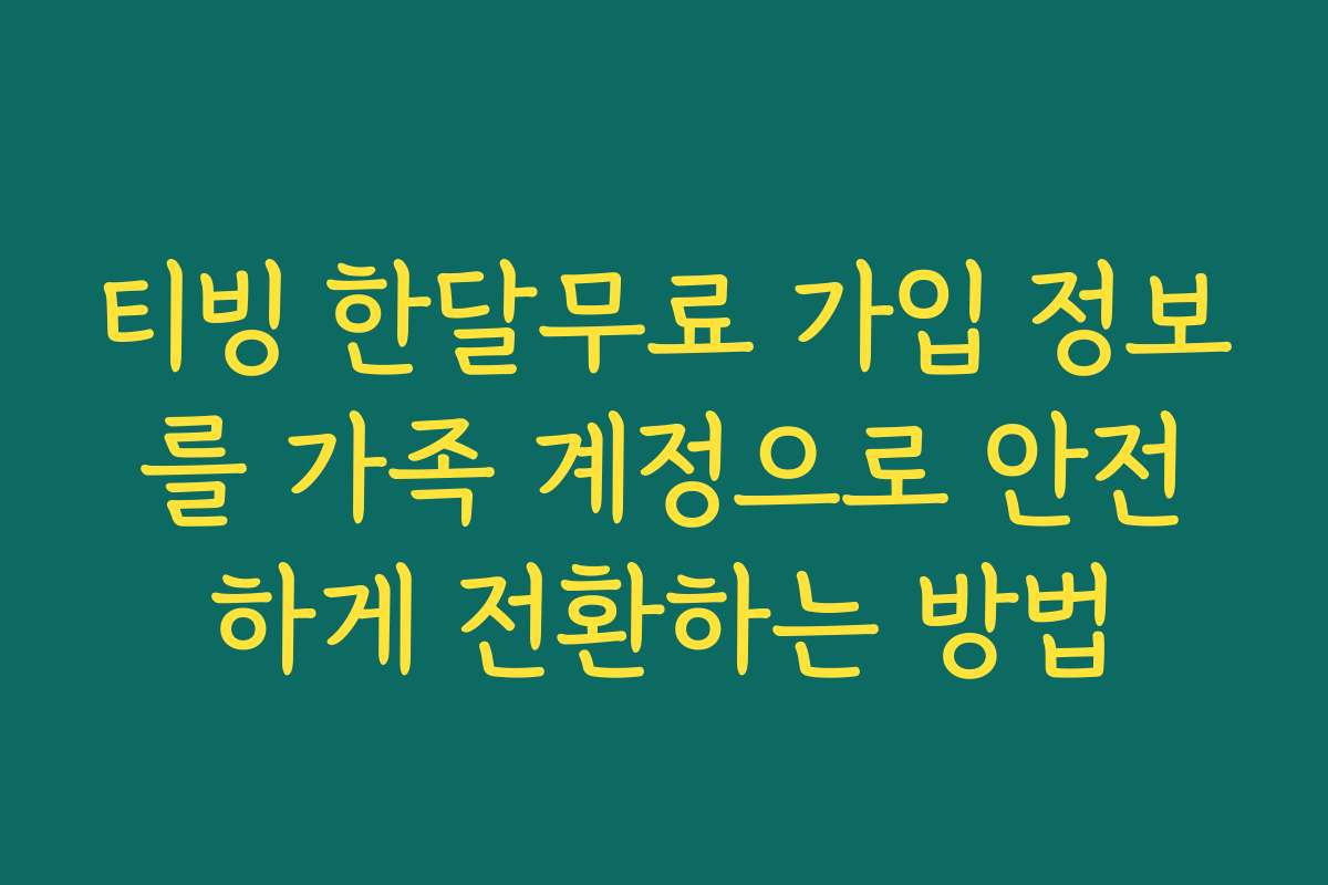 티빙 한달무료 가입 정보를 가족 계정으로 안전하게 전환하는 방법