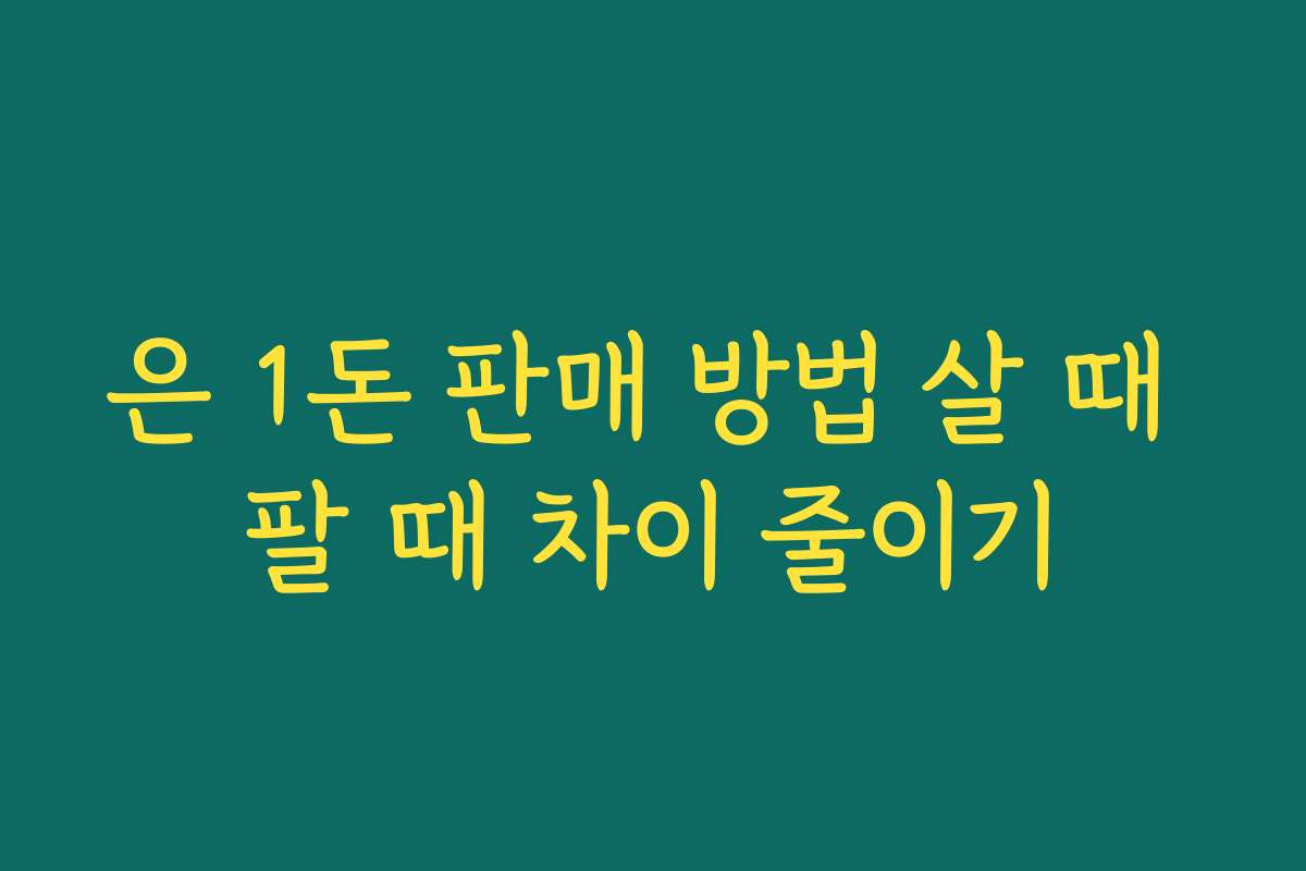 은 1돈 판매 방법 살 때 팔 때 차이 줄이기
