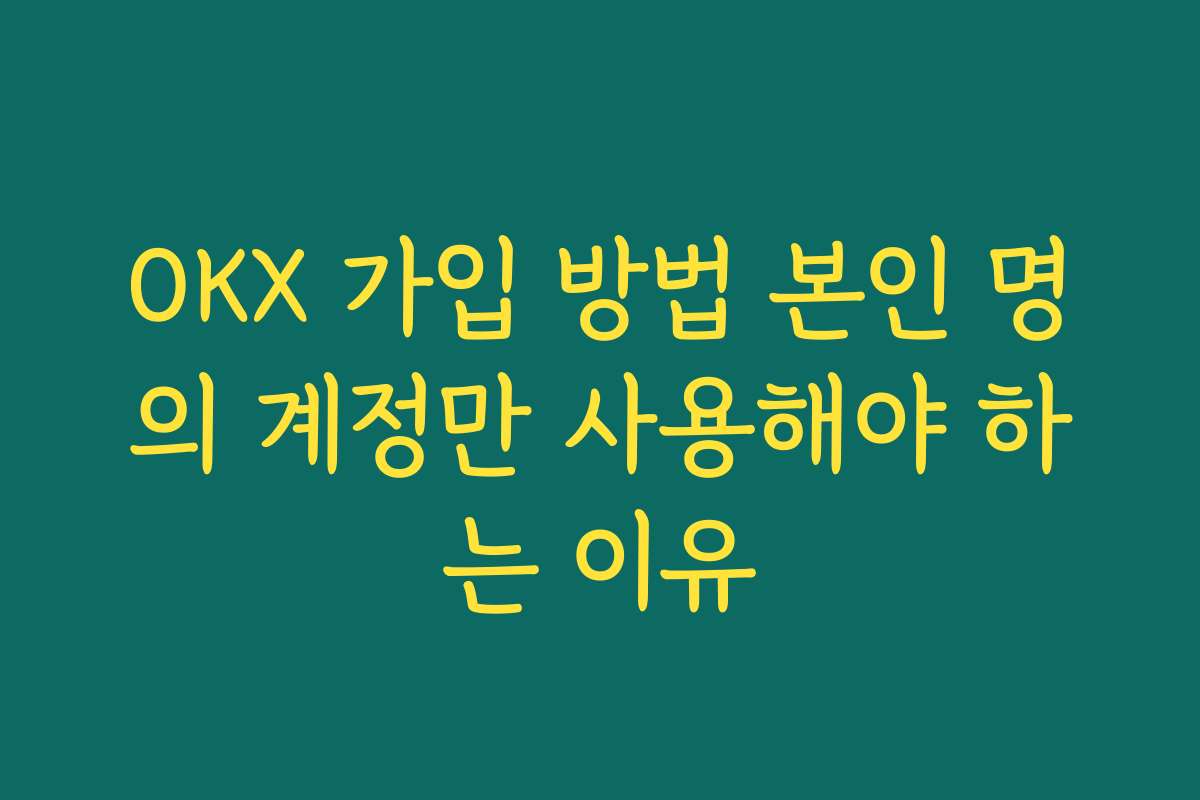 OKX 가입 방법 본인 명의 계정만 사용해야 하는 이유