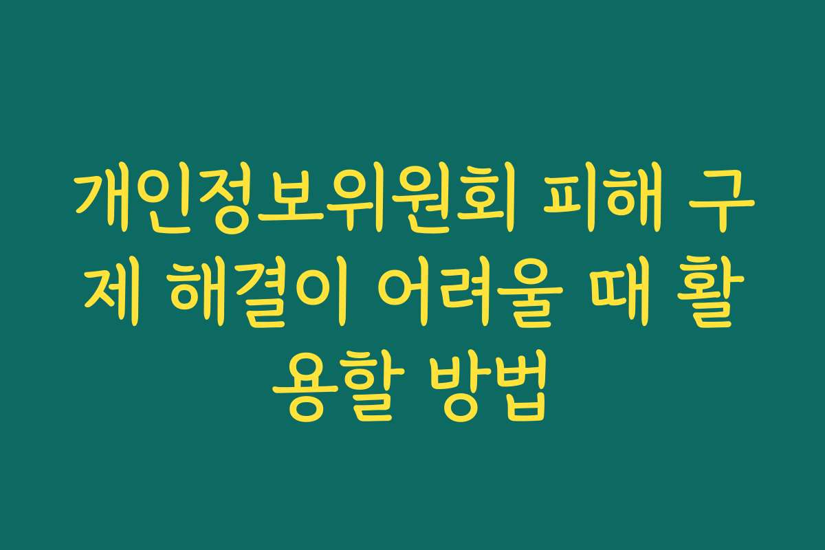 개인정보위원회 피해 구제 해결이 어려울 때 활용할 방법